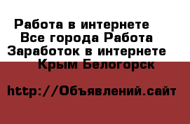 ..Работа в интернете   - Все города Работа » Заработок в интернете   . Крым,Белогорск